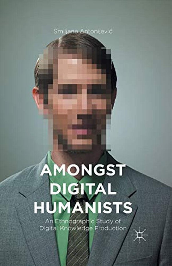 Amongst Digital Humanists: An Ethnographic Study Of Digital Knowledge Production-..