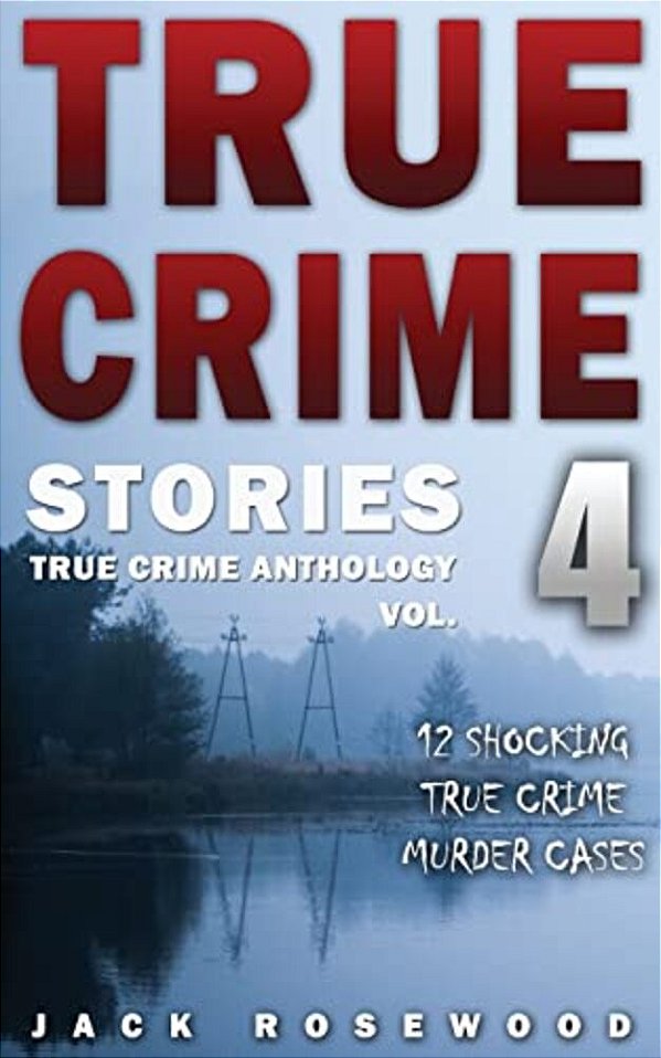 True Crime Stories Volume 4: 12 Shocking True Crime Murder Cases-..