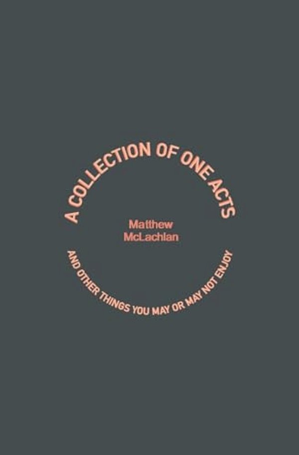 A Collection Of One Acts: And Other Things You May Or May Not Enjoy-..