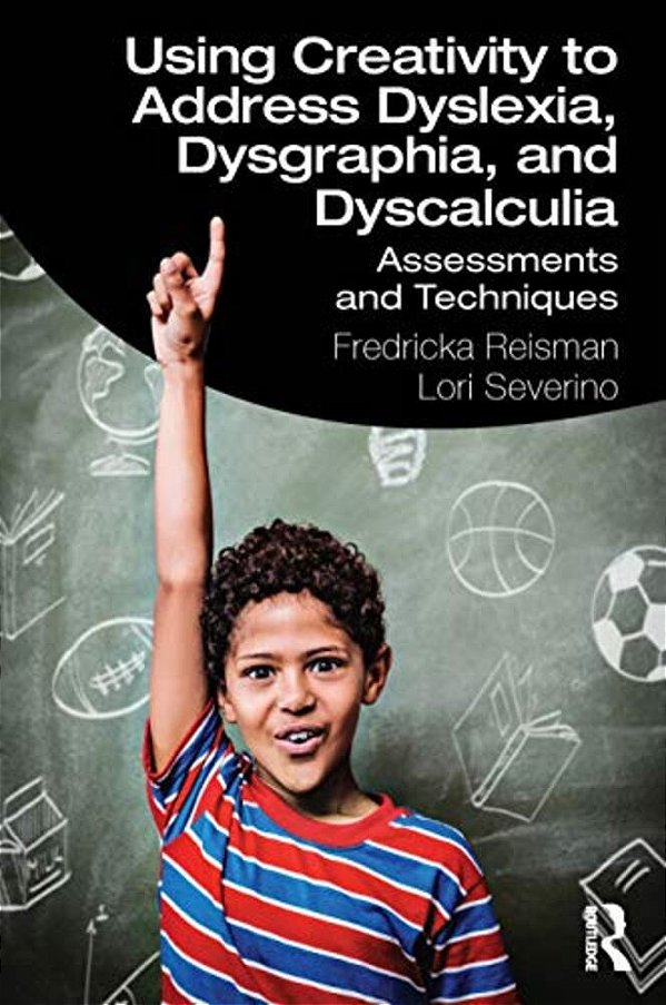 Using Creativity To Address Dyslexia, Dysgraphia, And Dyscalculia: Assessments And Techniques-..
