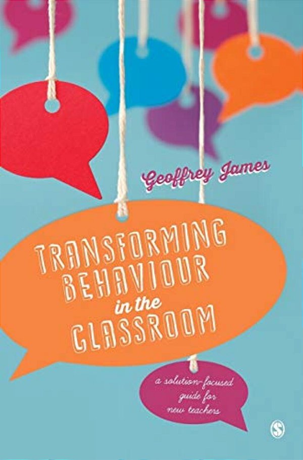 Transforming Behaviour In The Classroom: A Solution-Focused Guide For New Teachers-..