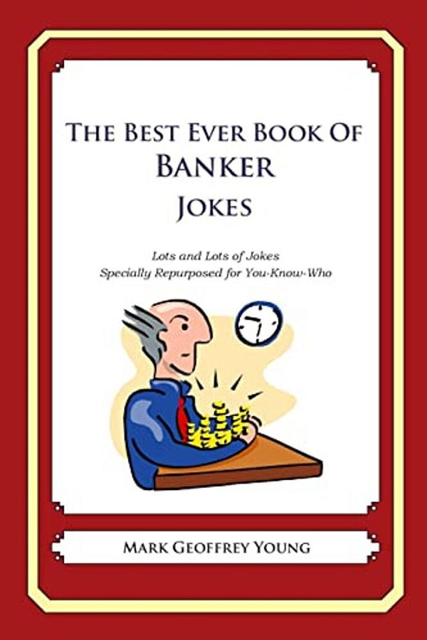 The Best Ever Book Of Banker Jokes: Lots And Lots Of Jokes Specially Repurposed For You-Know-who-..