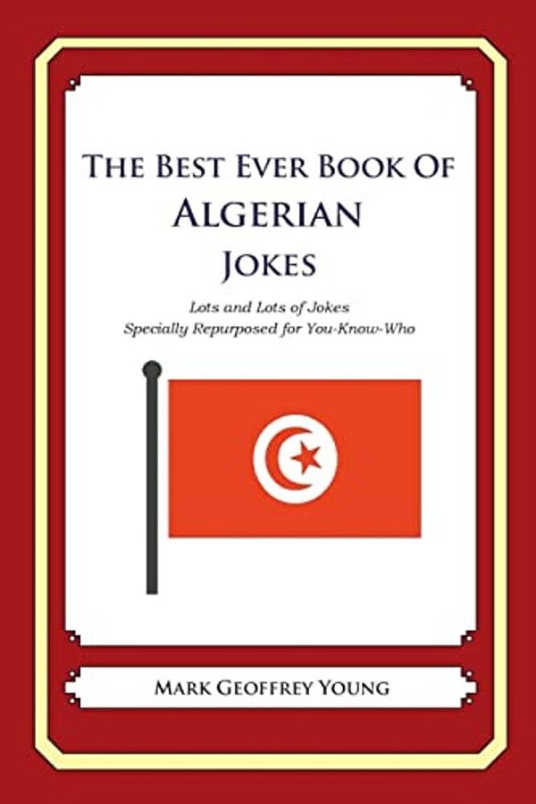 The Best Ever Book Of Algerian Jokes: Lots And Lots Of Jokes Specially Repurposed For You-Know-who-..