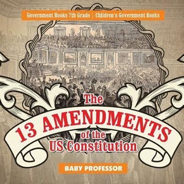 The 13 Amendments Of The US Constitution - Government Books 7Th Grade Children's Government Books-..