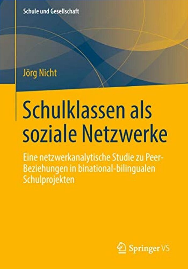 Schulklassen Als Soziale Netzwerke: Eine Netzwerkanalytische Studie Zu Peer-Beziehungen In Binational-Bilingualen Schulprojekten-..