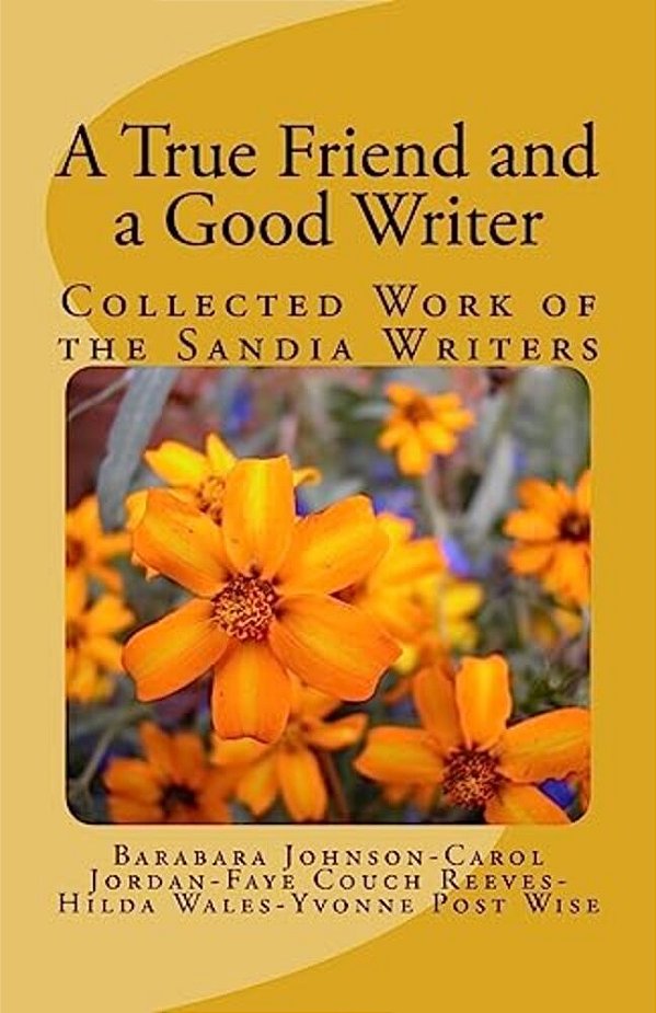 A True Friend And A Good Writer: Collected Work Of The Sandia Writers-..