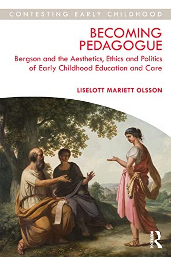 Becoming Pedagogue: Bergson And The Aesthetics, Ethics And Politics Of Early Childhood Education And Care-..