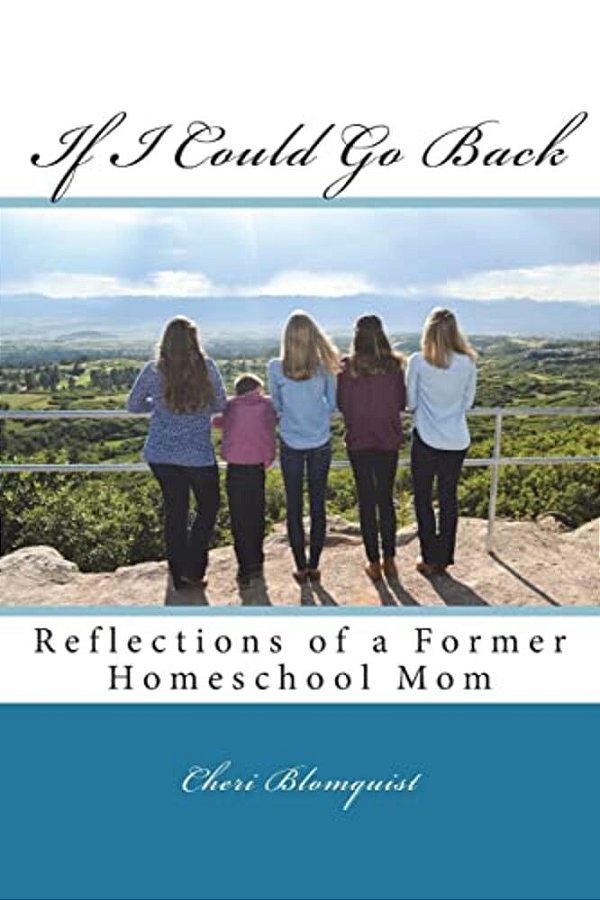 If I Could Go Back: Reflections Of A Former Homeschool Mom-..