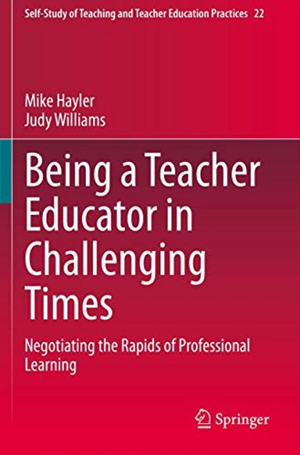 Being A Teacher Educator In Challenging Times: Negotiating The Rapids Of Professional Learning-..