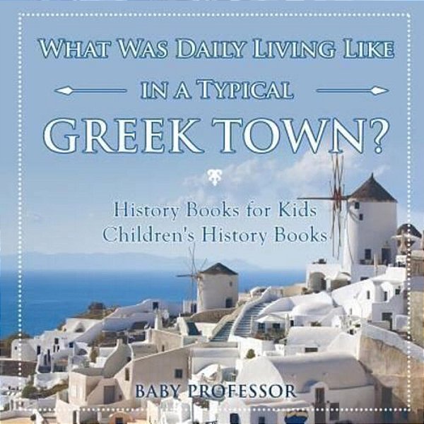 What Was Daily Living Like In A Typical Greek Town? History Books For Kids Children's History Books-..
