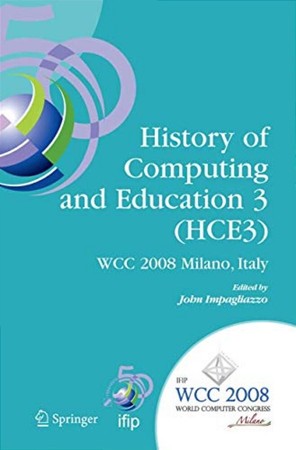 History Of Computing And Education 3 (HCE3): Ifip 20Th World Computer Congress, Proceedings Of The Third Ifip Conference On The History Of Computing A-..