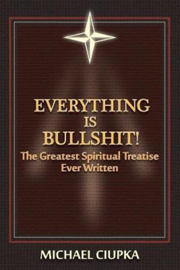Everything Is Bullshit! The Greatest Spiritual Treatise Ever Written-..