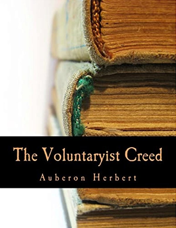 The Voluntaryist Creed (Large Print Edition): And A Plea For Voluntaryism-..