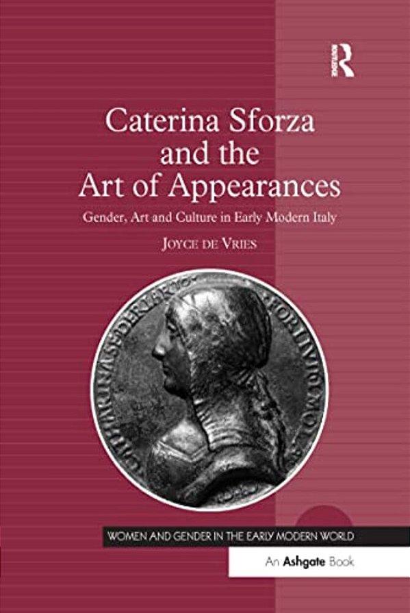 Caterina Sforza And The Art Of Appearances: Gender, Art And Culture In Early Modern Italy-..