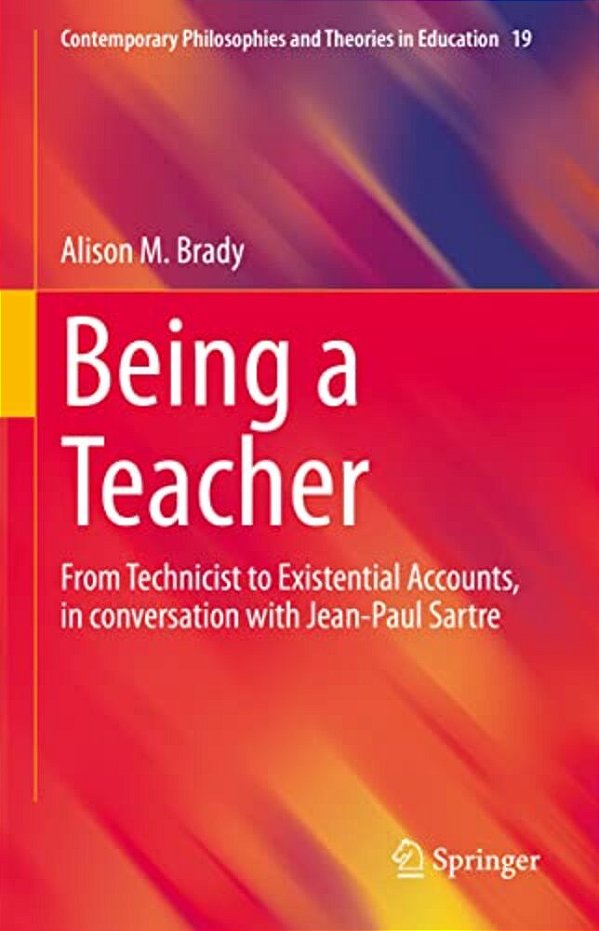 Being A Teacher: From Technicist To Existential Accounts, In Conversation With Jean-Paul Sartre-..