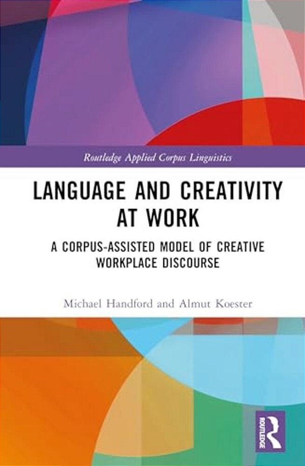 Language And Creativity At Work: A Corpus-Assisted Model Of Creative Workplace Discourse-..