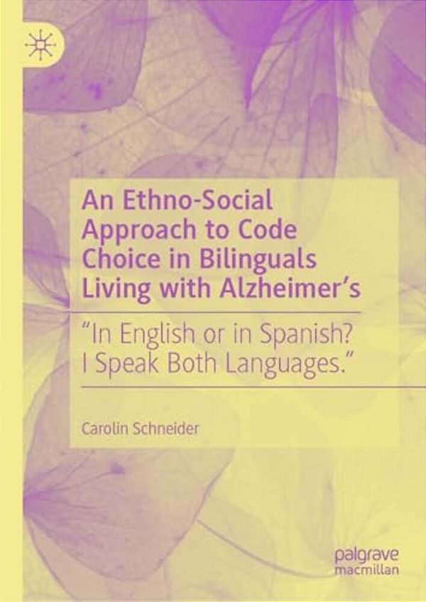 An Ethno-Social Approach To Code Choice In Bilinguals Living With Alzheimer'S: "In English Or In Spanish? I Speak Both Languages."-..