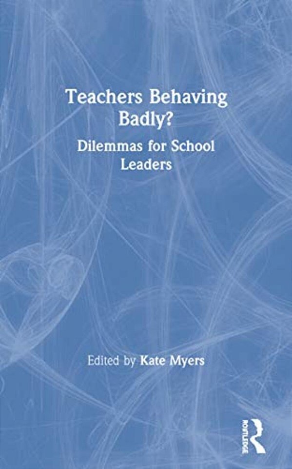 Teachers Behaving Badly?: Dilemmas For School Leaders-..