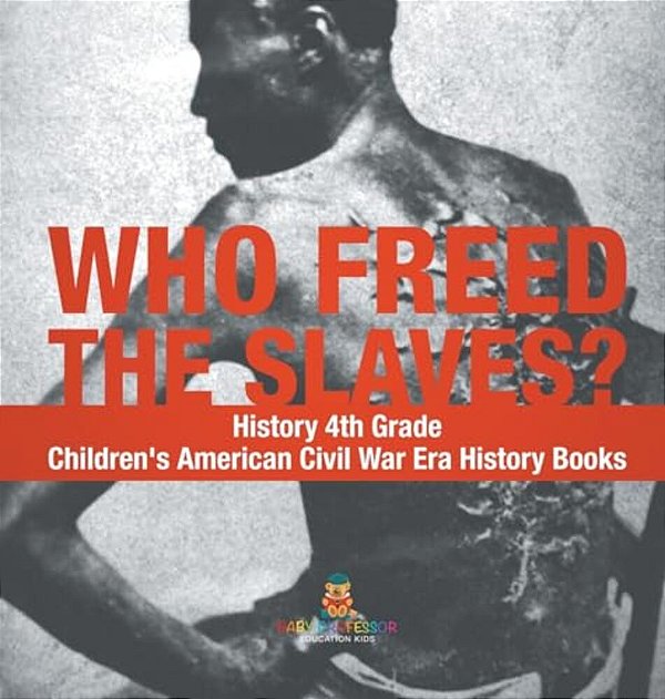 Who Freed The Slaves? History 4Th Grade Children's American Civil War Era History Books-..