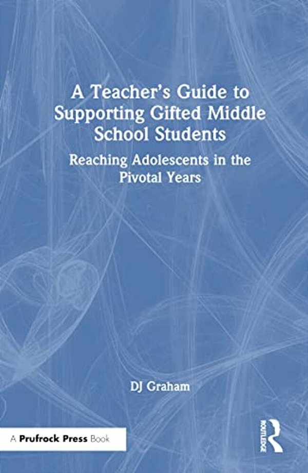A Teacher's Guide To Supporting Gifted Middle School Students: Reaching Adolescents In The Pivotal Years-..