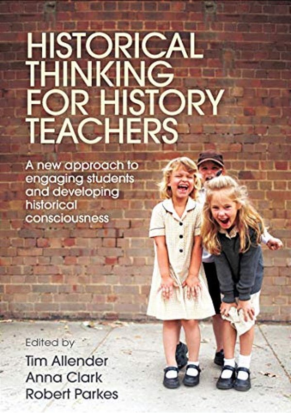 Historical Thinking For History Teachers: A New Approach To Engaging Students And Developing Historical Consciousness-..