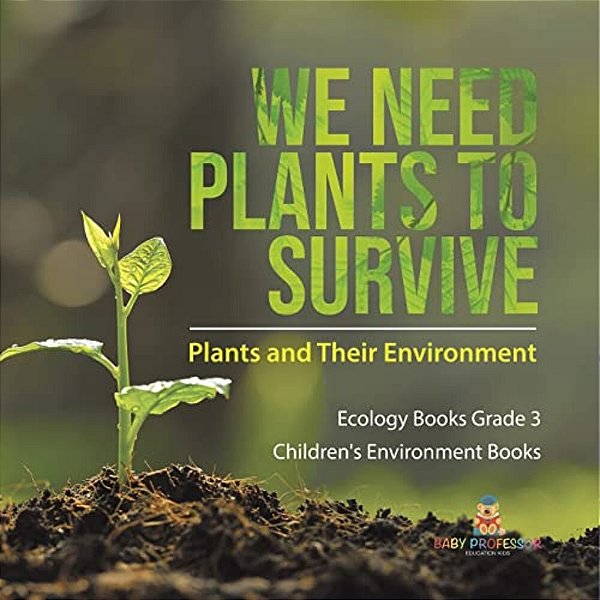 We Need Plants To Survive: Plants And Their Environment Ecology Books Grade 3 Children's Environment Books-..