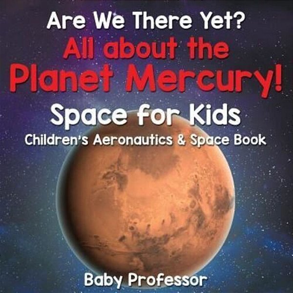 Are We There Yet? All About The Planet Mercury! Space For Kids - Children's Aeronautics & Space Book-..