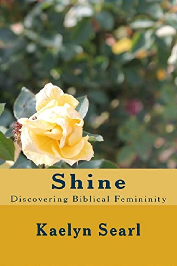 Shine: Discovering Biblical Femininity-..
