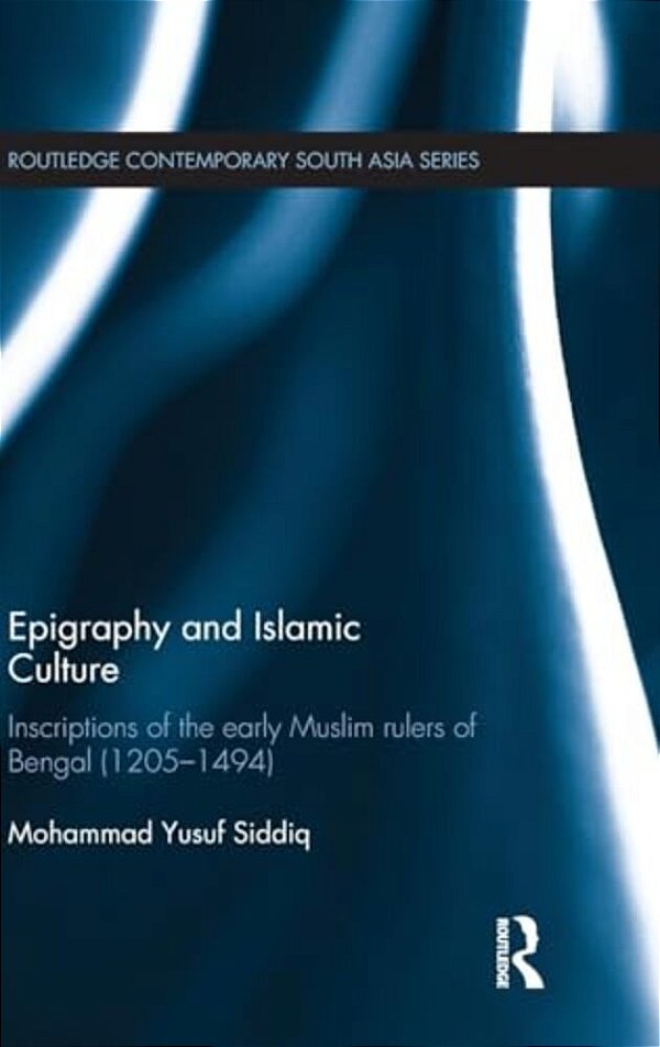 Epigraphy And Islamic Culture: Inscriptions Of The Early Muslim Rulers Of Bengal (1205-1494)-..