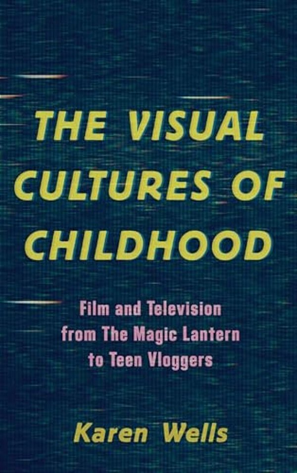Visual Cultures Of Childhood: Film And Television From The Magic Lantern To Teen Vloggers-..