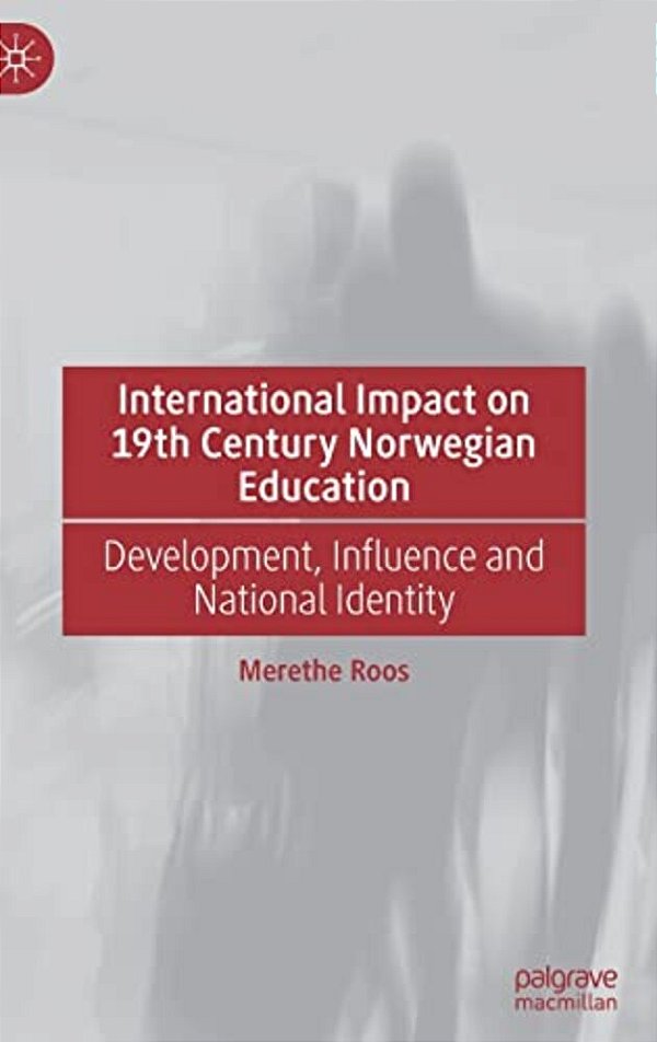 International Impact On 19Th Century Norwegian Education: Development, Influence And National Identity-..