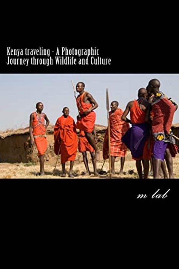 Kenya Traveling - A Photographic Journey Through Wildlife And Culture-..