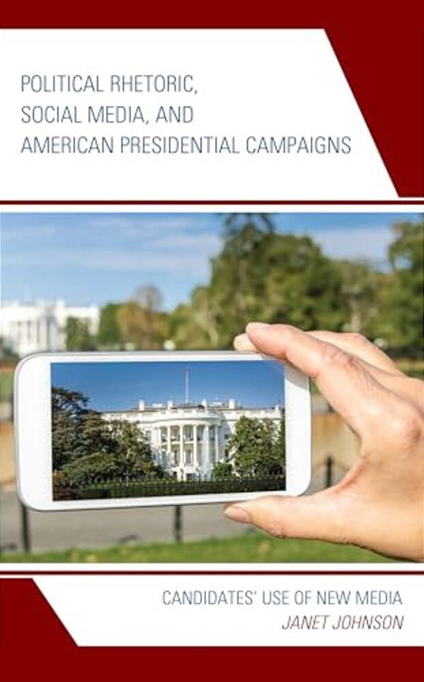 Political Rhetoric, Social Media, And American Presidential Campaigns: Candidates' Use Of New Media-..