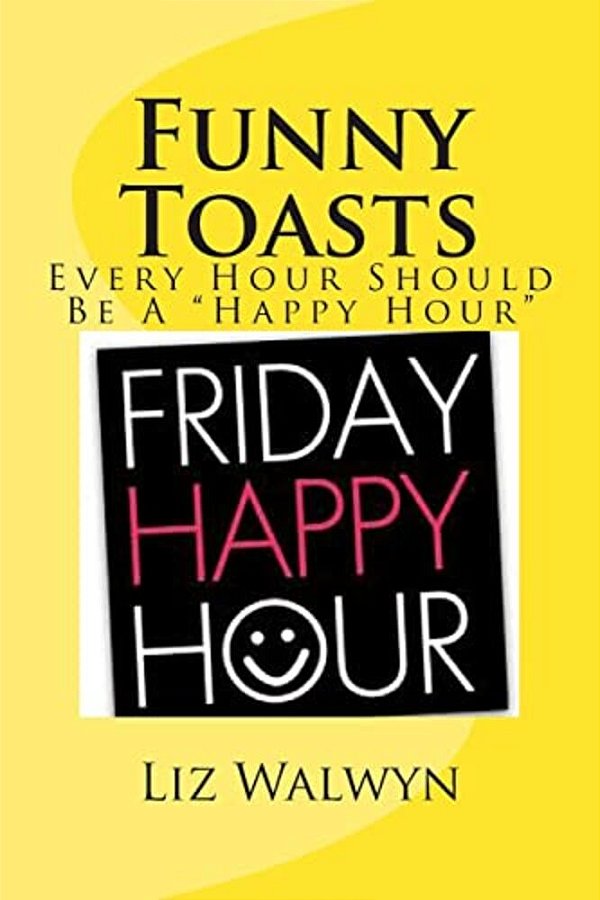 Funny Toasts: Every Hour Should Be A "Happy Hour"-..