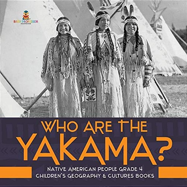 Who Are The Yakama? Native American People Grade 4 Children's Geography & Cultures Books-..