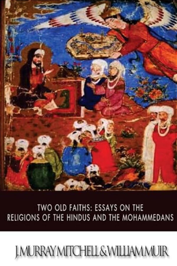 Two Old Faiths: Essays On The Religions Of The Hindus And The Mohammedans-..