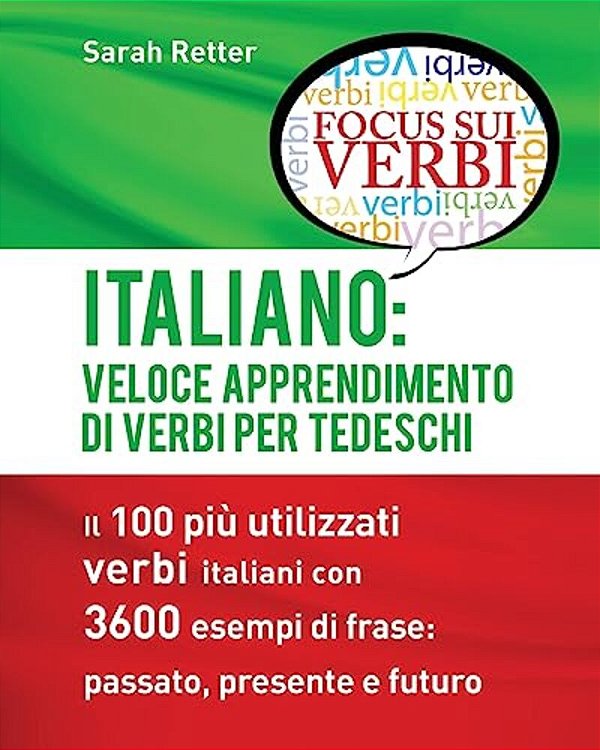 Italiano: Veloce Apprendimento Di Verbi Per Tedeschi: Il 100 Più Utilizzati Verbi Italiani Con 3600 Esempi De Frase: Passato, Presente E Futuro-..