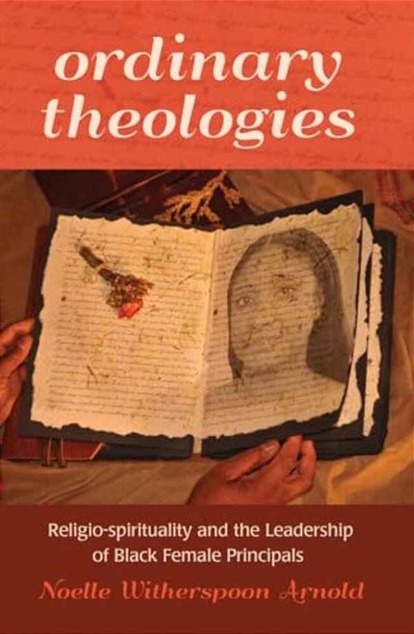 Ordinary Theologies: Religio-Spirituality And The Leadership Of Black Female Principals-..