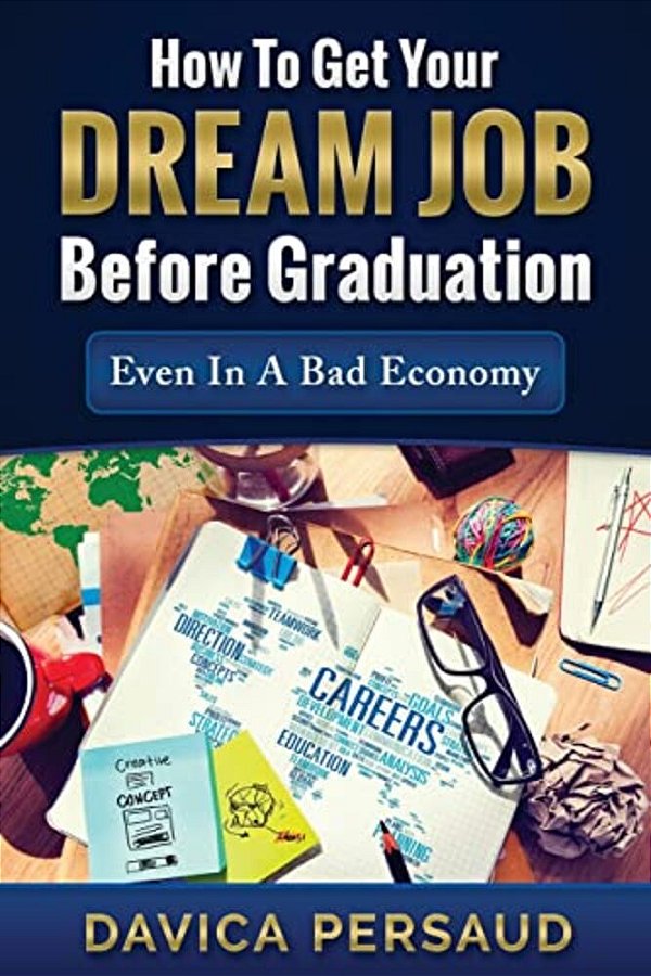 How To Get Your Dream Job Before Graduation: Even In A Bad Economy-..