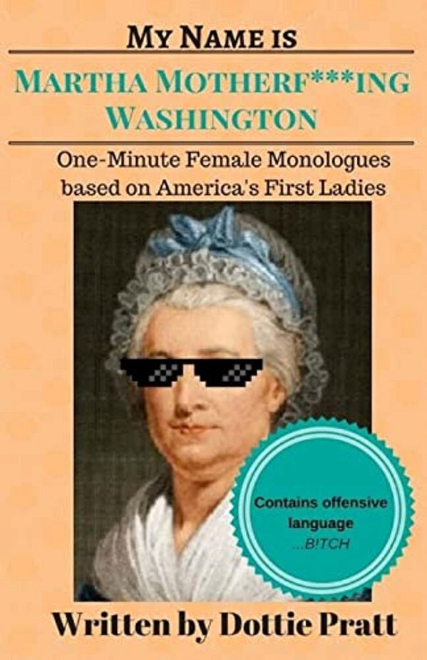 My Name Is Martha Motherf***ing Washington: One-Minute Female Monologues Based On America's First Ladies-..