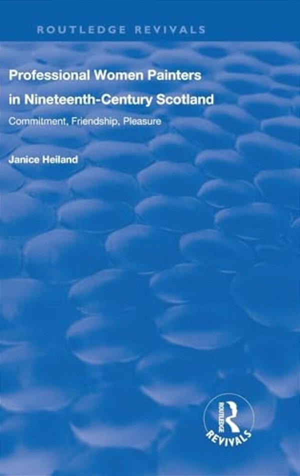 Professional Women Painters In Nineteenth-Century Scotland: Commitment, Friendship, Pleasure-..