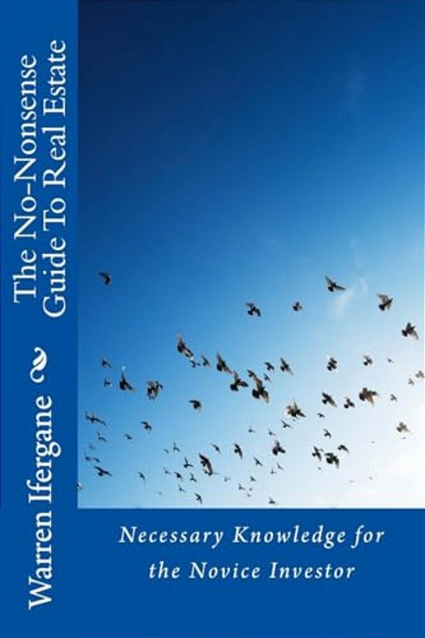 The No-Nonsense Guide To Real Estate: Necessary Knowledge For The Novice Investor-..