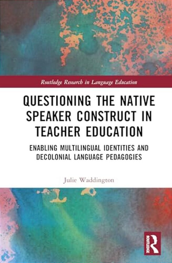 Questioning The Native Speaker Construct In Teacher Education: Enabling Multilingual Identities And Decolonial Language Pedagogies-..