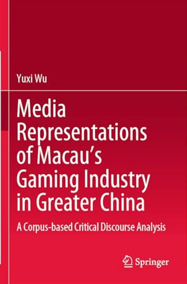 Media Representations Of Macau's Gaming Industry In Greater China: A Corpus-Based Critical Discourse Analysis-..