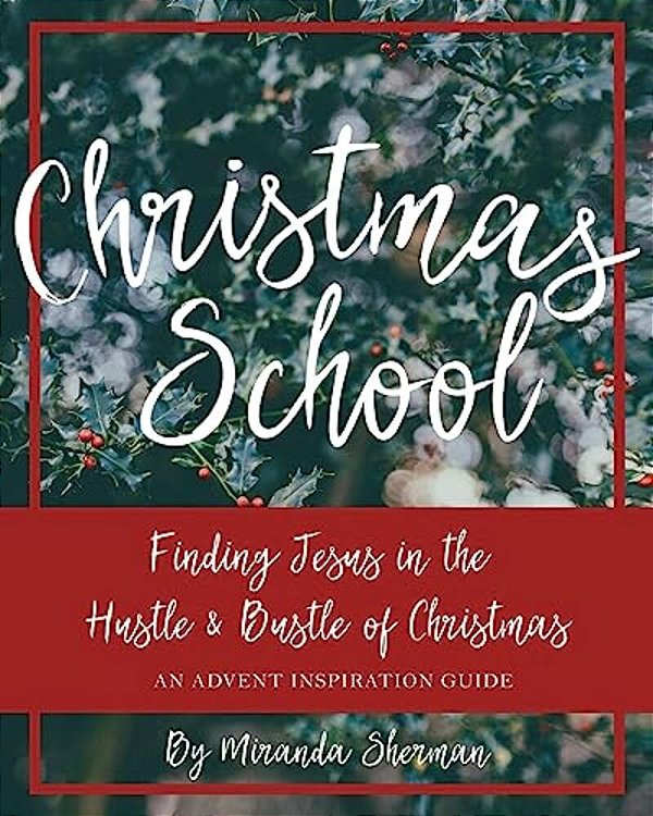 Christmas School: Finding Jesus In The Hustle & Bustle Of Christmas--an Advent Inspiration Guide-..