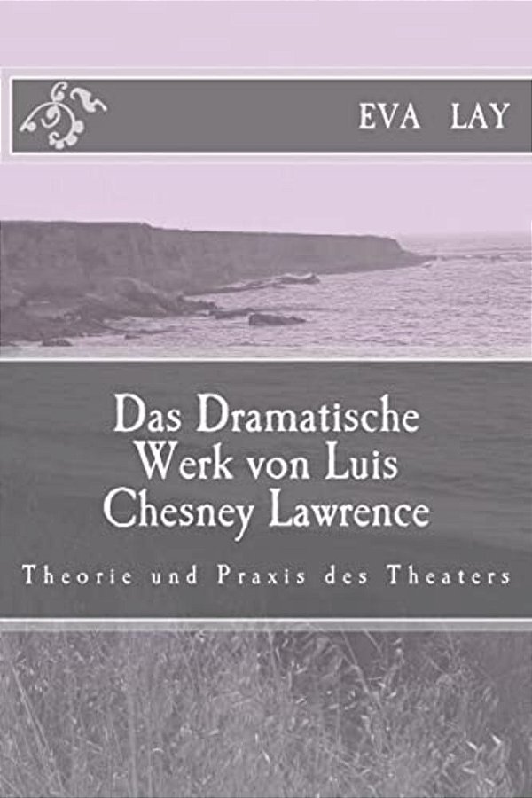Das Dramatische Werk Von Luis Chesney Lawrence: Theorie Und Praxis Des Theaters-..