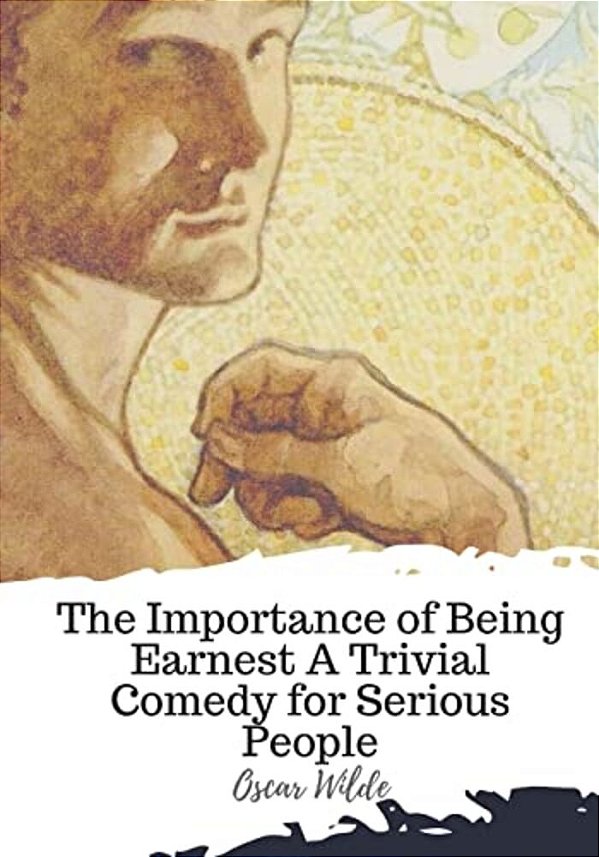 The Importance Of Being Earnest A Trivial Comedy For Serious People-..