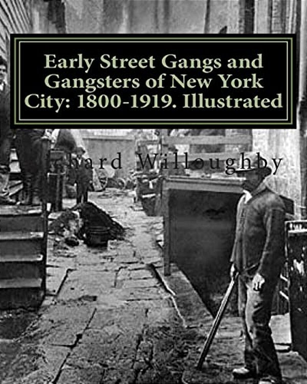 Early Street Gangs And Gangsters Of New York City: 1800-1919. Illustrated-..