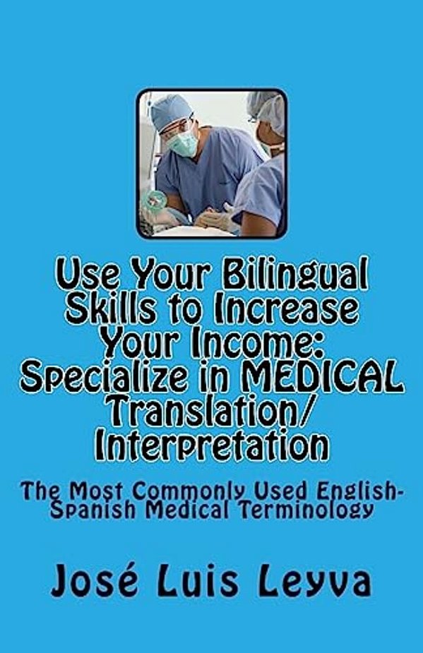 Use Your Bilingual Skills To Increase Your Income. Specialize In Medical Translation/Interpretation: The Most Commonly Used English-Spanish Medical Te-..