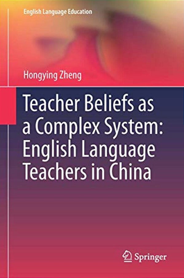 Teacher Beliefs As A Complex System: English Language Teachers In China-..